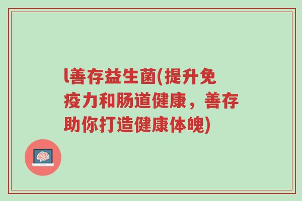 l善存益生菌(提升免疫力和肠道健康，善存助你打造健康体魄)-第1张图片-超越