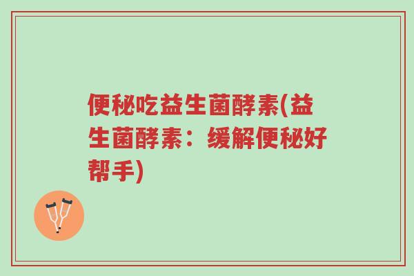 便秘吃益生菌酵素(益生菌酵素：缓解便秘好帮手)-第1张图片-超越