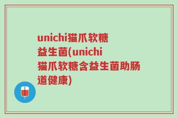 unichi猫爪软糖益生菌(unichi猫爪软糖含益生菌助肠道健康)-第1张图片-超越 unichi猫爪软糖益生菌(unichi猫爪软糖含益生菌助肠道健康)-第1张图片-超越