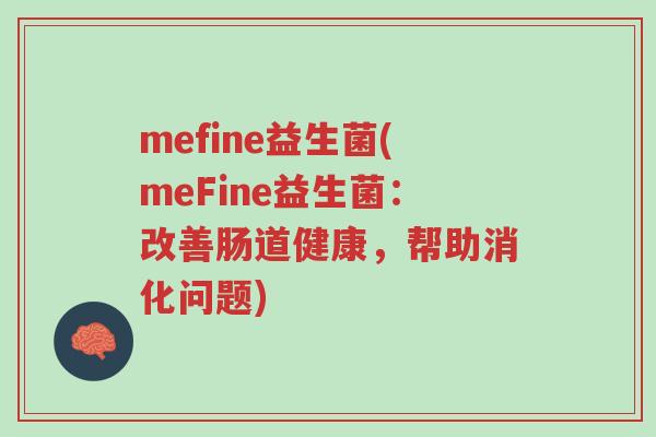 mefine益生菌(meFine益生菌:改善肠道健康,帮助消化问题)-第1张图片-超越 mefine益生菌(meFine益生菌:改善肠道健康,帮助消化问题)-第1张图片-超越