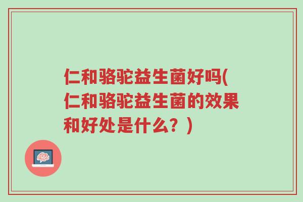 仁和骆驼益生菌好吗(仁和骆驼益生菌的效果和好处是什么?)-第1张图片-超越 仁和骆驼益生菌好吗(仁和骆驼益生菌的效果和好处是什么?)-第1张图片-超越