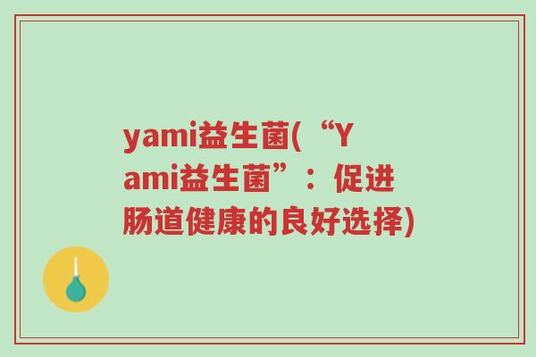 yami益生菌(“Yami益生菌”:促进肠道健康的良好选择)-第1张图片-超越 yami益生菌(“Yami益生菌”:促进肠道健康的良好选择)-第1张图片-超越