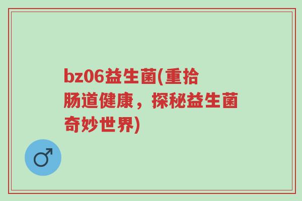 bz06益生菌(重拾肠道健康,探秘益生菌奇妙世界)-第1张图片-超越 bz06益生菌(重拾肠道健康,探秘益生菌奇妙世界)-第1张图片-超越