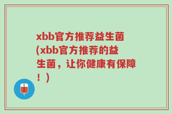 xbb官方推荐益生菌(xbb官方推荐的益生菌,让你健康有保障!)-第1张图片-超越 xbb官方推荐益生菌(xbb官方推荐的益生菌,让你健康有保障!)-第1张图片-超越