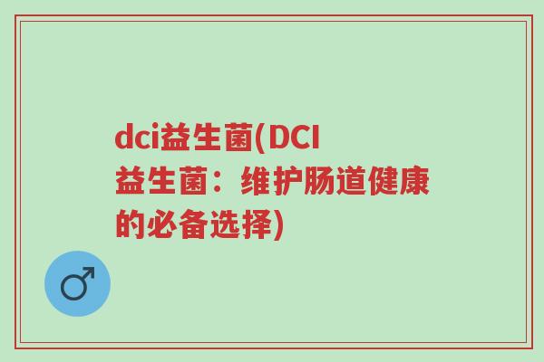 dci益生菌(DCI益生菌：维护肠道健康的必备选择)-第1张图片-超越
