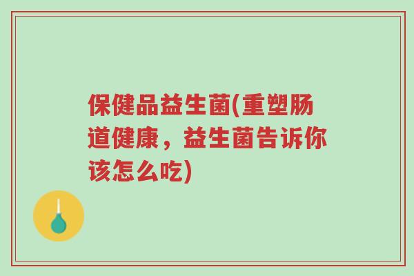 保健品益生菌(重塑肠道健康,益生菌告诉你该怎么吃)-第1张图片-超越 保健品益生菌(重塑肠道健康,益生菌告诉你该怎么吃)-第1张图片-超越