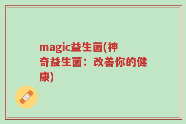 magic益生菌(神奇益生菌:改善你的健康)-第1张图片-超越 magic益生菌(神奇益生菌:改善你的健康)-第1张图片-超越