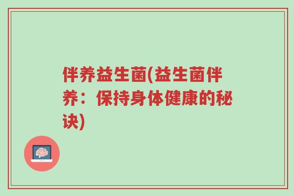 伴养益生菌(益生菌伴养：保持身体健康的秘诀)-第1张图片-超越