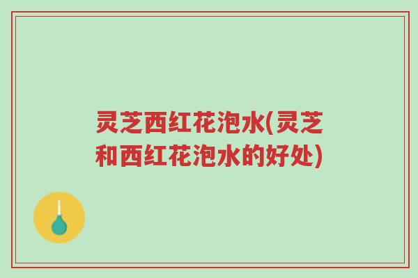 灵芝西红花泡水(灵芝和西红花泡水的好处)-第1张图片-超越 灵芝西红花泡水(灵芝和西红花泡水的好处)-第1张图片-超越