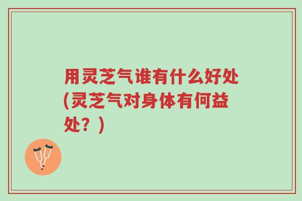 用灵芝气谁有什么好处(灵芝气对身体有何益处?)-第1张图片-超越 用灵芝气谁有什么好处(灵芝气对身体有何益处?)-第1张图片-超越