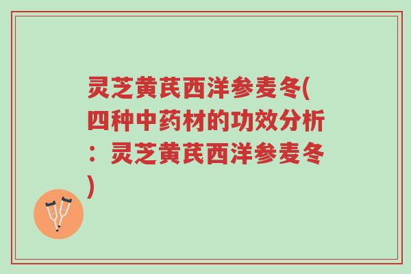 灵芝黄芪西洋参麦冬(四种中药材的功效分析:灵芝黄芪西洋参麦冬)-第1张图片-超越 灵芝黄芪西洋参麦冬(四种中药材的功效分析:灵芝黄芪西洋参麦冬)-第1张图片-超越