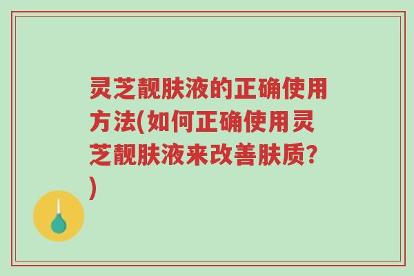 灵芝靓肤液的正确使用方法(如何正确使用灵芝靓肤液来改善肤质?)-第1张图片-超越 灵芝靓肤液的正确使用方法(如何正确使用灵芝靓肤液来改善肤质?)-第1张图片-超越