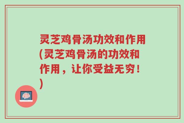 灵芝鸡骨汤功效和作用(灵芝鸡骨汤的功效和作用,让你受益无穷!)-第1张图片-超越 灵芝鸡骨汤功效和作用(灵芝鸡骨汤的功效和作用,让你受益无穷!)-第1张图片-超越