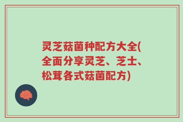 灵芝菇菌种配方大全(全面分享灵芝、芝士、松茸各式菇菌配方)-第1张图片-超越 灵芝菇菌种配方大全(全面分享灵芝、芝士、松茸各式菇菌配方)-第1张图片-超越