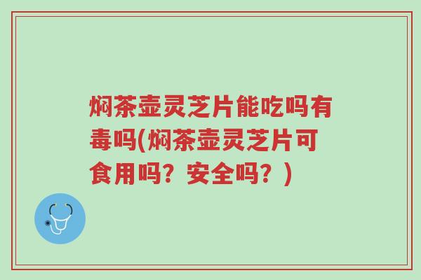 焖茶壶灵芝片能吃吗有毒吗(焖茶壶灵芝片可食用吗?安全吗?)-第1张图片-超越 焖茶壶灵芝片能吃吗有毒吗(焖茶壶灵芝片可食用吗?安全吗?)-第1张图片-超越