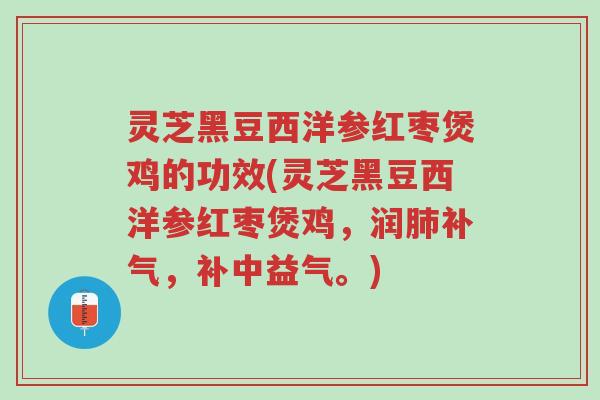 灵芝黑豆西洋参红枣煲鸡的功效(灵芝黑豆西洋参红枣煲鸡,润肺补气,补中益气。)-第1张图片-超越 灵芝黑豆西洋参红枣煲鸡的功效(灵芝黑豆西洋参红枣煲鸡,润肺补气,补中益气。)-第1张图片-超越