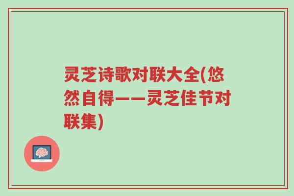 灵芝诗歌对联大全(悠然自得——灵芝佳节对联集)-第1张图片-超越 灵芝诗歌对联大全(悠然自得——灵芝佳节对联集)-第1张图片-超越