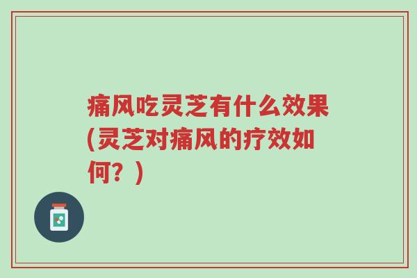 痛风吃灵芝有什么效果(灵芝对痛风的疗效如何?)-第1张图片-超越 痛风吃灵芝有什么效果(灵芝对痛风的疗效如何?)-第1张图片-超越