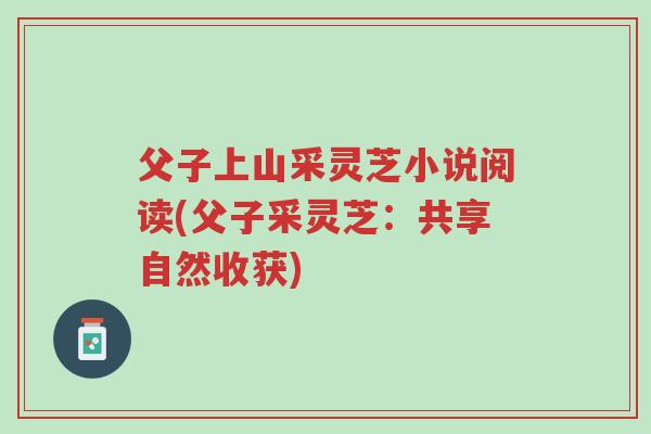 父子上山采灵芝小说阅读(父子采灵芝:共享自然收获)-第1张图片-超越 父子上山采灵芝小说阅读(父子采灵芝:共享自然收获)-第1张图片-超越