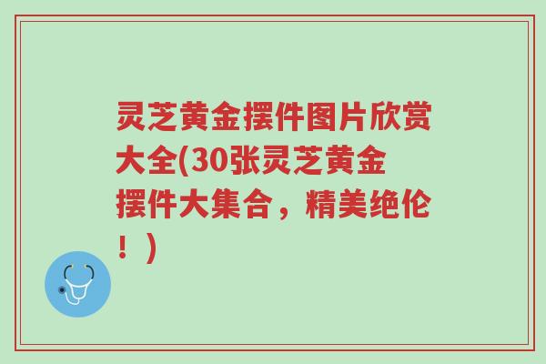 灵芝黄金摆件图片欣赏大全(30张灵芝黄金摆件大集合,精美绝伦!)-第1张图片-超越 灵芝黄金摆件图片欣赏大全(30张灵芝黄金摆件大集合,精美绝伦!)-第1张图片-超越