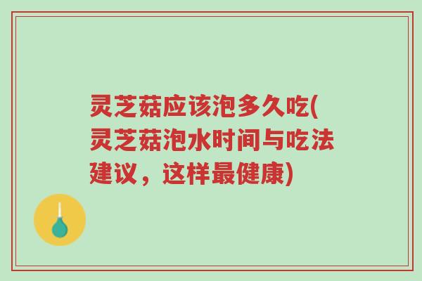 灵芝菇应该泡多久吃(灵芝菇泡水时间与吃法建议,这样最健康)-第1张图片-超越 灵芝菇应该泡多久吃(灵芝菇泡水时间与吃法建议,这样最健康)-第1张图片-超越