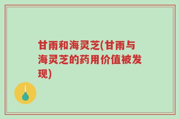 甘雨和海灵芝(甘雨与海灵芝的药用价值被发现)-第1张图片-超越 甘雨和海灵芝(甘雨与海灵芝的药用价值被发现)-第1张图片-超越