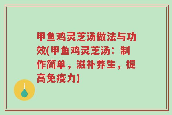 甲鱼鸡灵芝汤做法与功效(甲鱼鸡灵芝汤:制作简单,滋补养生,提高免疫力)-第1张图片-超越 甲鱼鸡灵芝汤做法与功效(甲鱼鸡灵芝汤:制作简单,滋补养生,提高免疫力)-第1张图片-超越