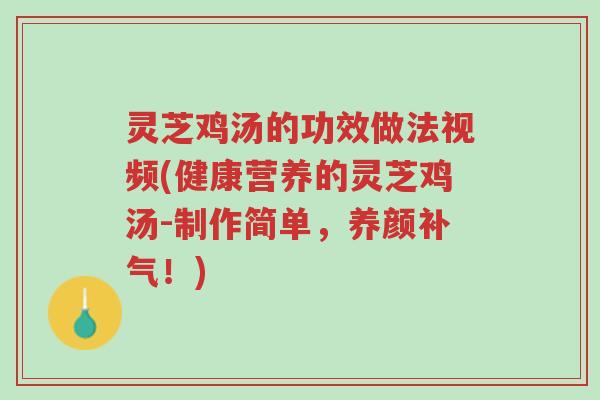 灵芝鸡汤的功效做法视频(健康营养的灵芝鸡汤-制作简单,养颜补气!)-第1张图片-超越 灵芝鸡汤的功效做法视频(健康营养的灵芝鸡汤-制作简单,养颜补气!)-第1张图片-超越