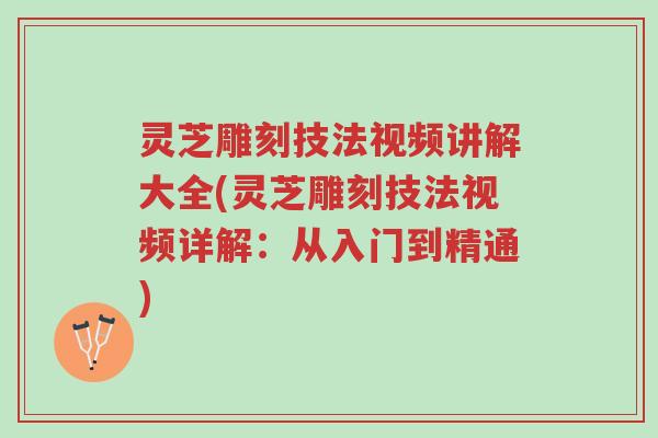 灵芝雕刻技法视频讲解大全(灵芝雕刻技法视频详解:从入门到精通)-第1张图片-超越 灵芝雕刻技法视频讲解大全(灵芝雕刻技法视频详解:从入门到精通)-第1张图片-超越