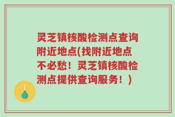 灵芝镇核酸检测点查询附近地点(找附近地点不必愁!灵芝镇核酸检测点提供查询服务!)-第1张图片-超越 灵芝镇核酸检测点查询附近地点(找附近地点不必愁!灵芝镇核酸检测点提供查询服务!)-第1张图片-超越