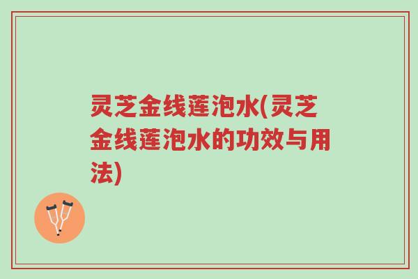 灵芝金线莲泡水(灵芝金线莲泡水的功效与用法)-第1张图片-超越 灵芝金线莲泡水(灵芝金线莲泡水的功效与用法)-第1张图片-超越