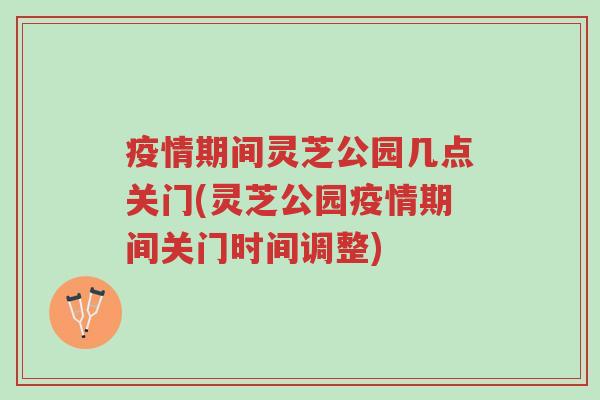 疫情期间灵芝公园几点关门(灵芝公园疫情期间关门时间调整)-第1张图片-超越 疫情期间灵芝公园几点关门(灵芝公园疫情期间关门时间调整)-第1张图片-超越