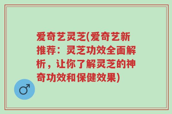 爱奇艺灵芝(爱奇艺新推荐:灵芝功效全面解析,让你了解灵芝的神奇功效和保健效果)-第1张图片-超越 爱奇艺灵芝(爱奇艺新推荐:灵芝功效全面解析,让你了解灵芝的神奇功效和保健效果)-第1张图片-超越