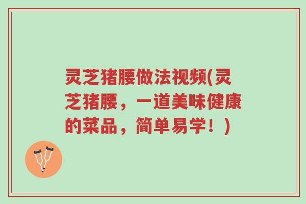 灵芝猪腰做法视频(灵芝猪腰,一道美味健康的菜品,简单易学!)-第1张图片-超越 灵芝猪腰做法视频(灵芝猪腰,一道美味健康的菜品,简单易学!)-第1张图片-超越