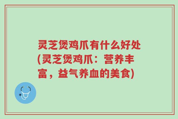 灵芝煲鸡爪有什么好处(灵芝煲鸡爪:营养丰富,益气养血的美食)-第1张图片-超越 灵芝煲鸡爪有什么好处(灵芝煲鸡爪:营养丰富,益气养血的美食)-第1张图片-超越
