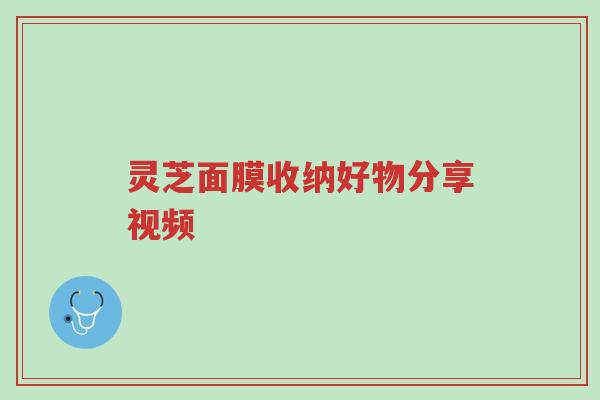 灵芝面膜收纳好物分享视频-第1张图片-超越 灵芝面膜收纳好物分享视频-第1张图片-超越
