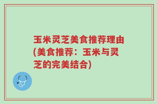 玉米灵芝美食推荐理由(美食推荐:玉米与灵芝的完美结合)-第1张图片-超越 玉米灵芝美食推荐理由(美食推荐:玉米与灵芝的完美结合)-第1张图片-超越