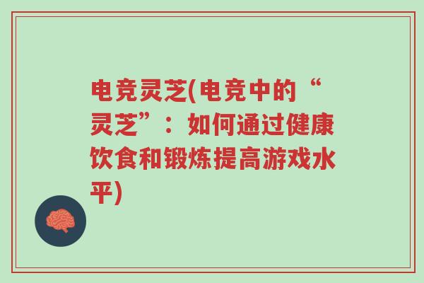 电竞灵芝(电竞中的“灵芝”:如何通过健康饮食和锻炼提高游戏水平)-第1张图片-超越 电竞灵芝(电竞中的“灵芝”:如何通过健康饮食和锻炼提高游戏水平)-第1张图片-超越