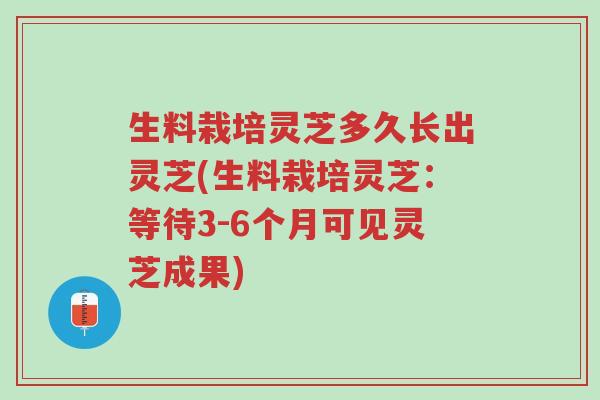 生料栽培灵芝多久长出灵芝(生料栽培灵芝:等待3-6个月可见灵芝成果)-第1张图片-超越 生料栽培灵芝多久长出灵芝(生料栽培灵芝:等待3-6个月可见灵芝成果)-第1张图片-超越