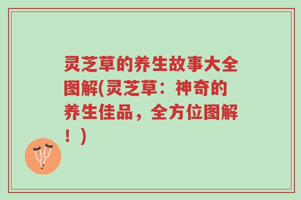 灵芝草的养生故事大全图解(灵芝草:神奇的养生佳品,全方位图解!)-第1张图片-超越 灵芝草的养生故事大全图解(灵芝草:神奇的养生佳品,全方位图解!)-第1张图片-超越