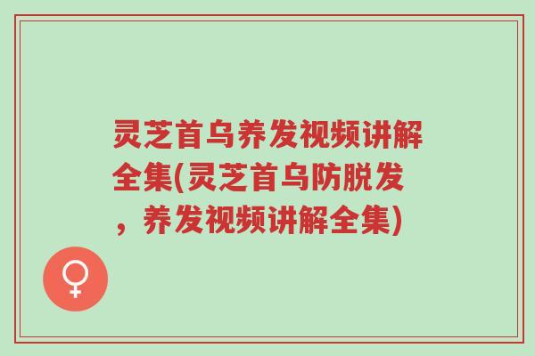 灵芝首乌养发视频讲解全集(灵芝首乌防脱发,养发视频讲解全集)-第1张图片-超越 灵芝首乌养发视频讲解全集(灵芝首乌防脱发,养发视频讲解全集)-第1张图片-超越
