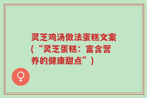 灵芝鸡汤做法蛋糕文案(“灵芝蛋糕:富含营养的健康甜点”)-第1张图片-超越 灵芝鸡汤做法蛋糕文案(“灵芝蛋糕:富含营养的健康甜点”)-第1张图片-超越