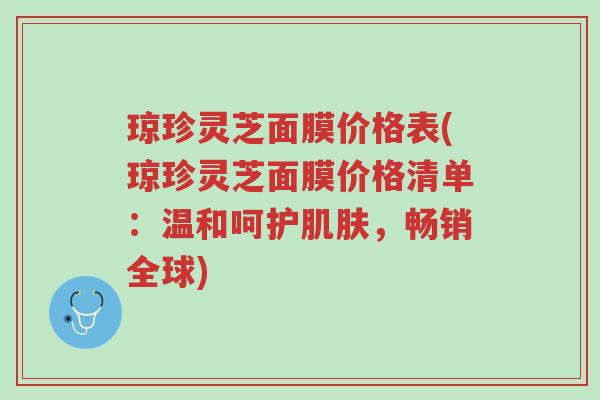 琼珍灵芝面膜价格表(琼珍灵芝面膜价格清单:温和呵护肌肤,畅销全球)-第1张图片-超越 琼珍灵芝面膜价格表(琼珍灵芝面膜价格清单:温和呵护肌肤,畅销全球)-第1张图片-超越