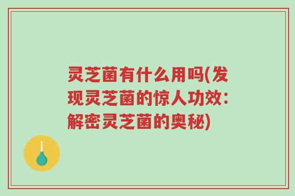 灵芝菌有什么用吗(发现灵芝菌的惊人功效:解密灵芝菌的奥秘)-第1张图片-超越 灵芝菌有什么用吗(发现灵芝菌的惊人功效:解密灵芝菌的奥秘)-第1张图片-超越