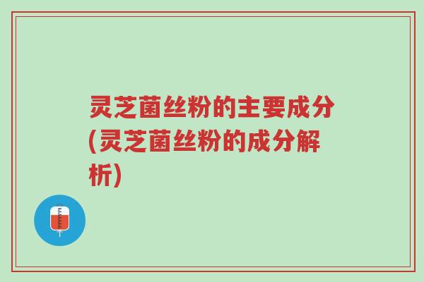 灵芝菌丝粉的主要成分(灵芝菌丝粉的成分解析)-第1张图片-超越 灵芝菌丝粉的主要成分(灵芝菌丝粉的成分解析)-第1张图片-超越