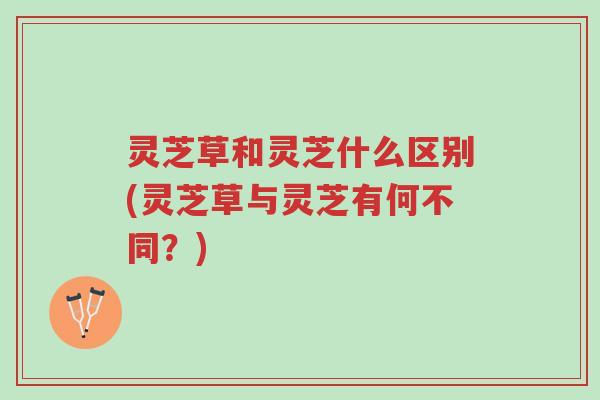 灵芝草和灵芝什么区别(灵芝草与灵芝有何不同?)-第1张图片-超越 灵芝草和灵芝什么区别(灵芝草与灵芝有何不同?)-第1张图片-超越