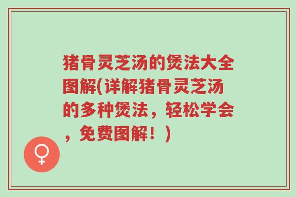 猪骨灵芝汤的煲法大全图解(详解猪骨灵芝汤的多种煲法,轻松学会,免费图解!)-第1张图片-超越 猪骨灵芝汤的煲法大全图解(详解猪骨灵芝汤的多种煲法,轻松学会,免费图解!)-第1张图片-超越