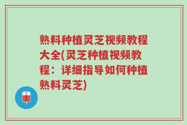 熟料种植灵芝视频教程大全(灵芝种植视频教程:详细指导如何种植熟料灵芝)-第1张图片-超越 熟料种植灵芝视频教程大全(灵芝种植视频教程:详细指导如何种植熟料灵芝)-第1张图片-超越