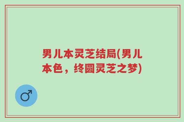男儿本灵芝结局(男儿本色,终圆灵芝之梦)-第1张图片-超越 男儿本灵芝结局(男儿本色,终圆灵芝之梦)-第1张图片-超越
