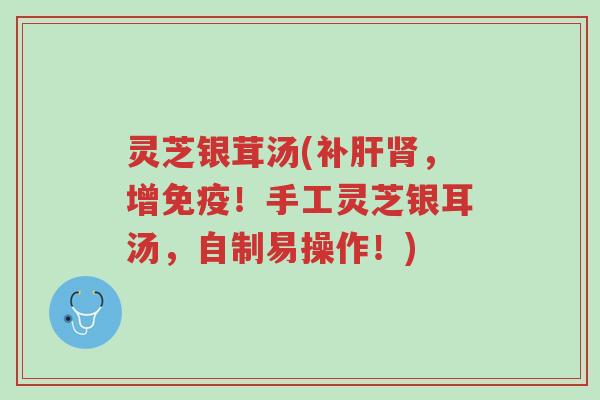 灵芝银茸汤(补肝肾,增免疫!手工灵芝银耳汤,自制易操作!)-第1张图片-超越 灵芝银茸汤(补肝肾,增免疫!手工灵芝银耳汤,自制易操作!)-第1张图片-超越